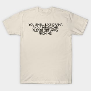 You Smell Like Drama And A Headache, Please Get Away From Me. T-Shirt